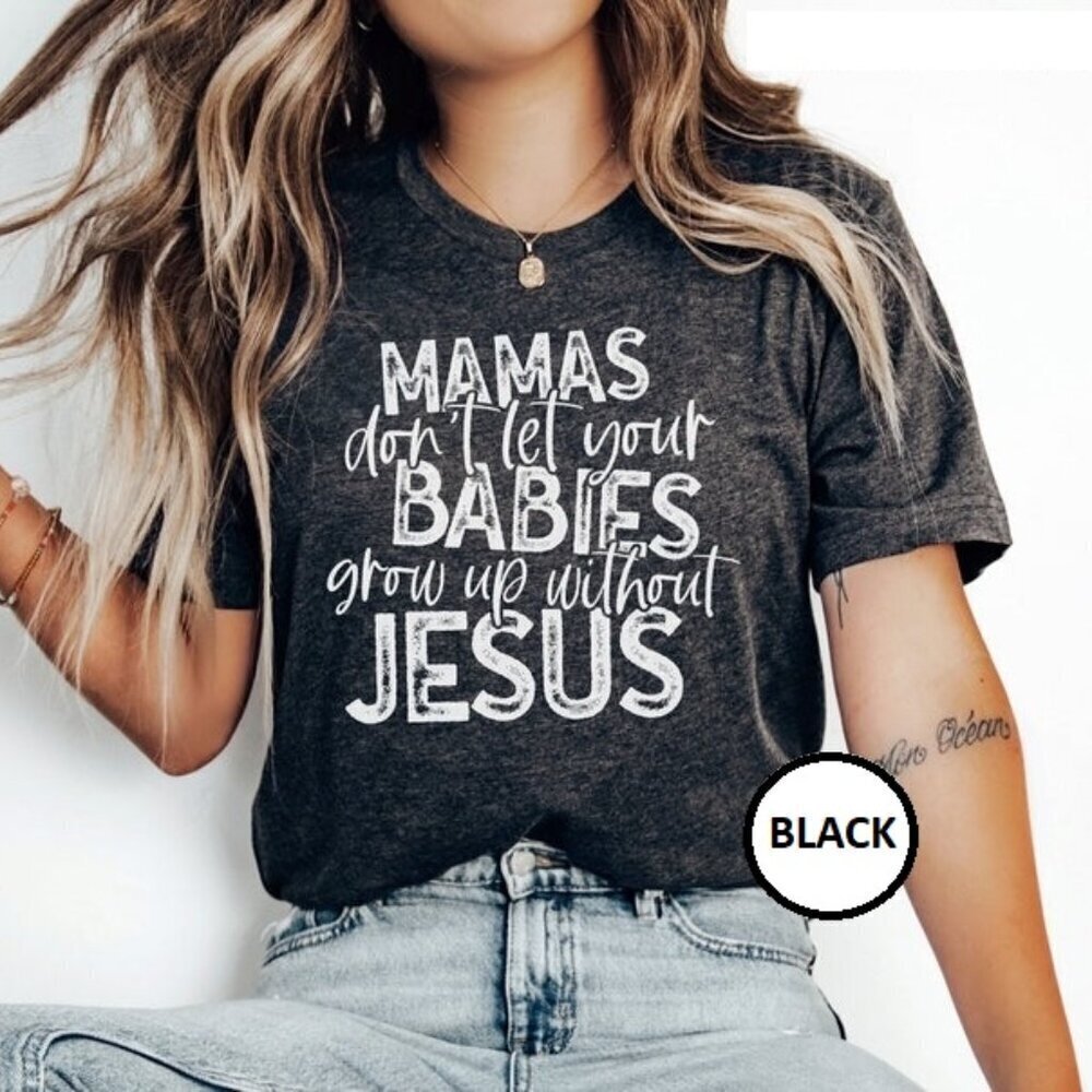 Mamas Dont Let Your Babies Grow Up Without Jesus Shirt